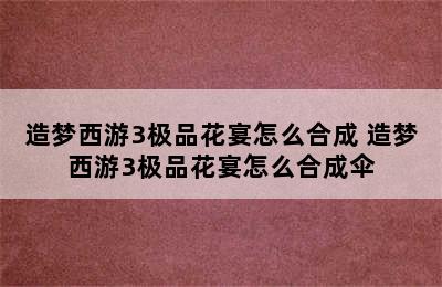 造梦西游3极品花宴怎么合成 造梦西游3极品花宴怎么合成伞